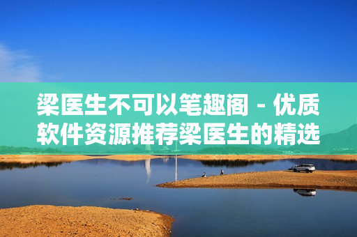梁医生不可以笔趣阁 - 优质软件资源推荐梁医生的精选分享