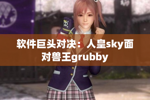 软件巨头对决：人皇sky面对兽王grubby