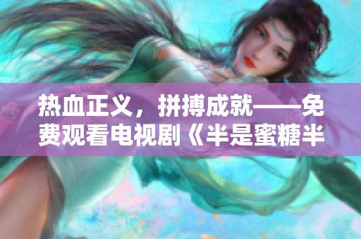 热血正义，拼搏成就——免费观看电视剧《半是蜜糖半是伤》