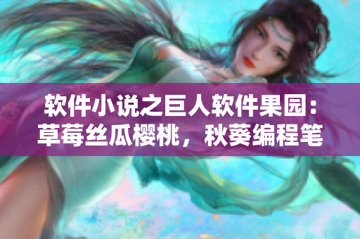 软件小说之巨人软件果园：草莓丝瓜樱桃，秋葵编程笔趣阁 翠绿新篇章
