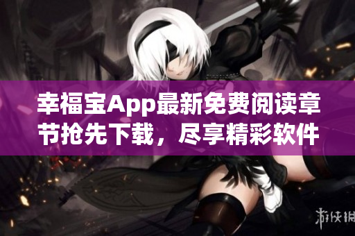 幸福宝App最新免费阅读章节抢先下载，尽享精彩软件体验