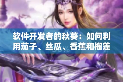 软件开发者的秋葵：如何利用茄子、丝瓜、香蕉和榴莲，提升软件开发效率？