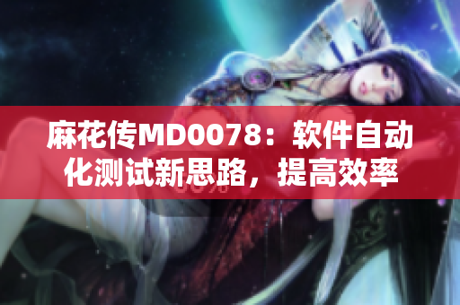麻花传MD0078：软件自动化测试新思路，提高效率