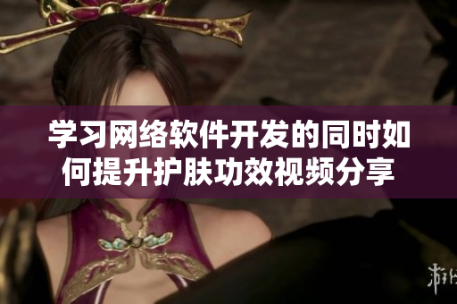学习网络软件开发的同时如何提升护肤功效视频分享