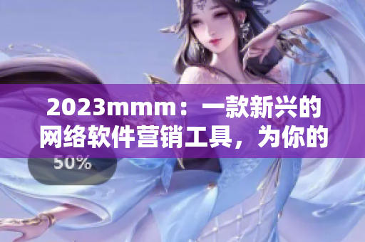 2023mmm：一款新兴的网络软件营销工具，为你的软件带来更多曝光！