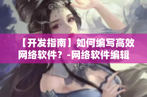 【开发指南】如何编写高效网络软件？-网络软件编辑分享