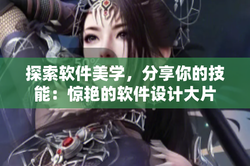 探索软件美学，分享你的技能：惊艳的软件设计大片