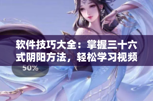 软件技巧大全：掌握三十六式阴阳方法，轻松学习视频教程