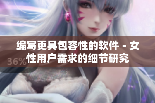 编写更具包容性的软件－女性用户需求的细节研究