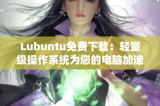 Lubuntu免费下载：轻量级操作系统为您的电脑加速