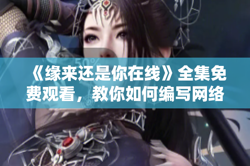 《缘来还是你在线》全集免费观看，教你如何编写网络软件！