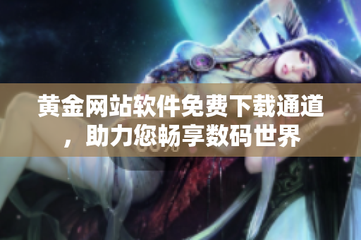 黄金网站软件免费下载通道，助力您畅享数码世界