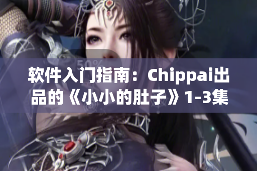 软件入门指南：Chippai出品的《小小的肚子》1-3集简介