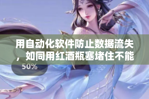 用自动化软件防止数据流失，如同用红酒瓶塞堵住不能流下来皮重