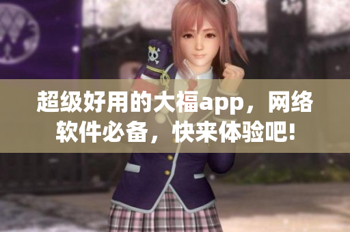 超级好用的大福app，网络软件必备，快来体验吧!
