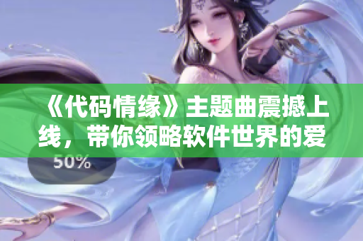 《代码情缘》主题曲震撼上线，带你领略软件世界的爱情故事！