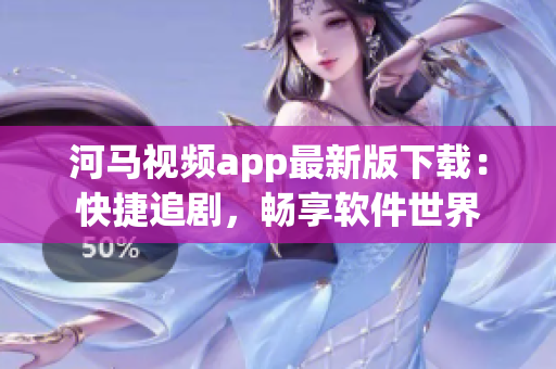 河马视频app最新版下载：快捷追剧，畅享软件世界
