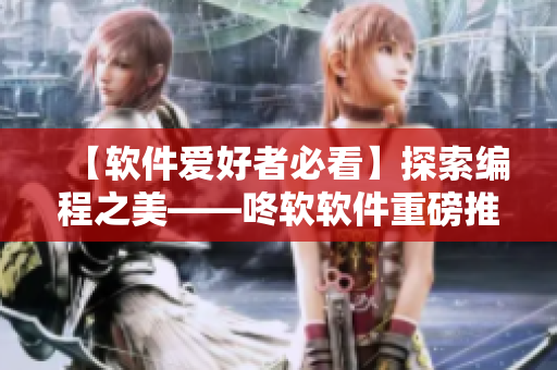 【软件爱好者必看】探索编程之美——咚软软件重磅推荐！