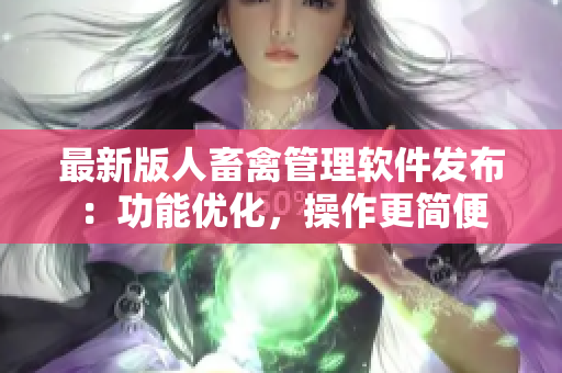最新版人畜禽管理软件发布：功能优化，操作更简便