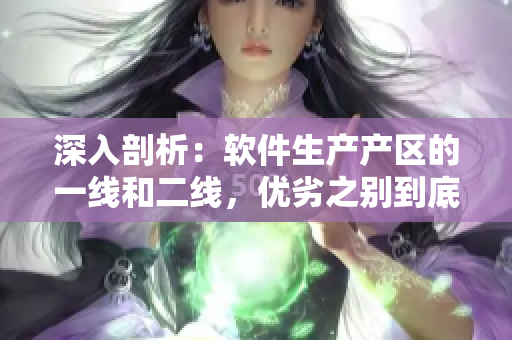 深入剖析：软件生产产区的一线和二线，优劣之别到底在哪？