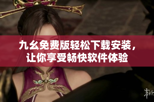 九幺免费版轻松下载安装，让你享受畅快软件体验