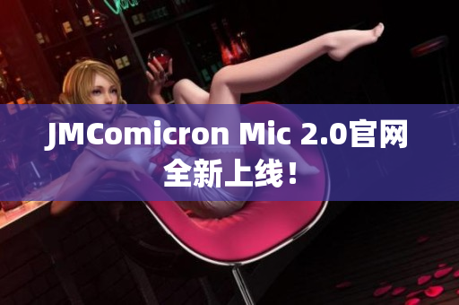 JMComicron Mic 2.0官网全新上线！