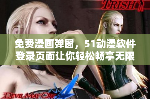 免费漫画弹窗，51动漫软件登录页面让你轻松畅享无限漫迷体验