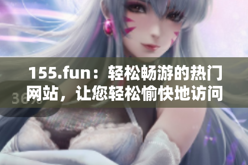 155.fun：轻松畅游的热门网站，让您轻松愉快地访问软件与游戏资源
