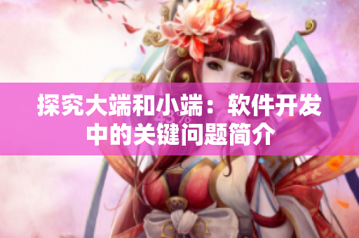 探究大端和小端：软件开发中的关键问题简介
