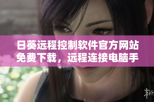 日葵远程控制软件官方网站免费下载，远程连接电脑手机更便捷
