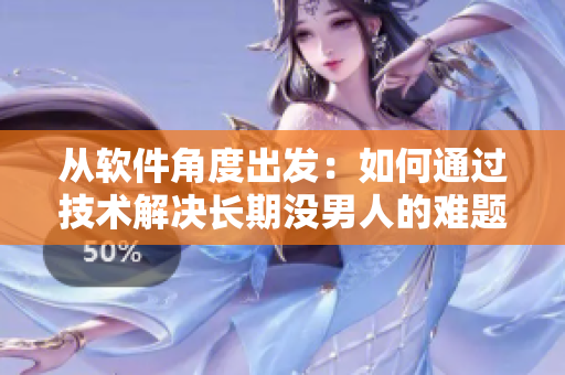从软件角度出发：如何通过技术解决长期没男人的难题