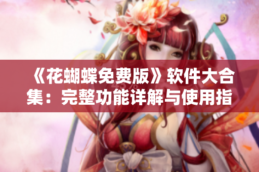 《花蝴蝶免费版》软件大合集：完整功能详解与使用指南