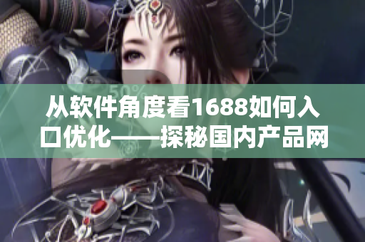从软件角度看1688如何入口优化——探秘国内产品网站的软件营销策略