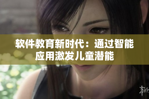 软件教育新时代：通过智能应用激发儿童潜能