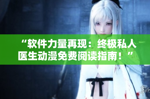 “软件力量再现：终极私人医生动漫免费阅读指南！”