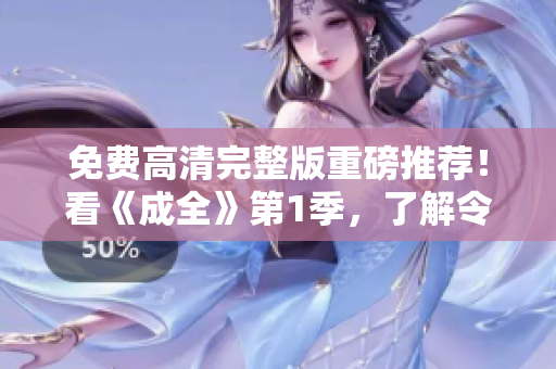 免费高清完整版重磅推荐！看《成全》第1季，了解令人感动的励志故事