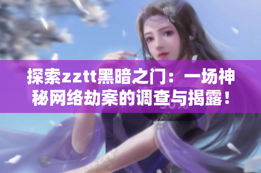 探索zztt黑暗之门：一场神秘网络劫案的调查与揭露！