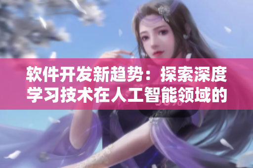 软件开发新趋势：探索深度学习技术在人工智能领域的应用