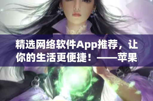 精选网络软件App推荐，让你的生活更便捷！——苹果应用推荐