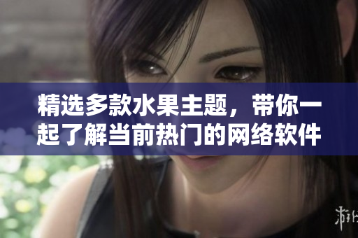 精选多款水果主题，带你一起了解当前热门的网络软件开发趋势！