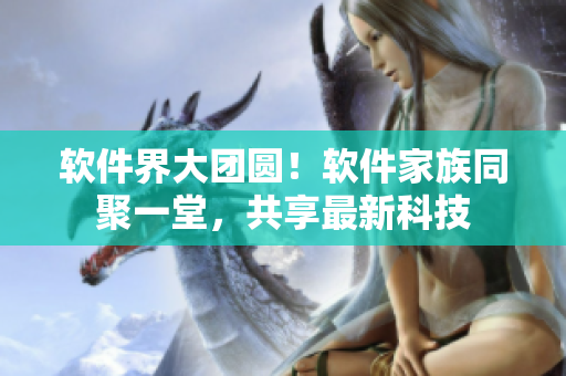 软件界大团圆！软件家族同聚一堂，共享最新科技