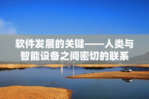 软件发展的关键——人类与智能设备之间密切的联系