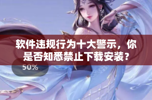 软件违规行为十大警示，你是否知悉禁止下载安装？