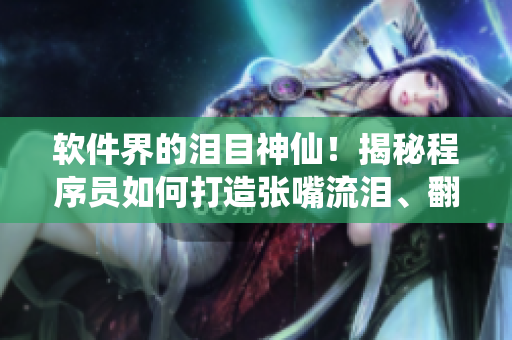 软件界的泪目神仙！揭秘程序员如何打造张嘴流泪、翻白眼的网络软件特效