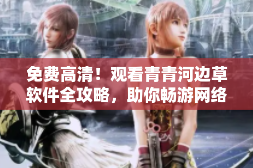 免费高清！观看青青河边草软件全攻略，助你畅游网络世界