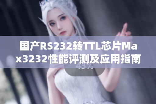 国产RS232转TTL芯片Max3232性能评测及应用指南