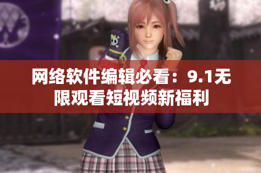 网络软件编辑必看：9.1无限观看短视频新福利