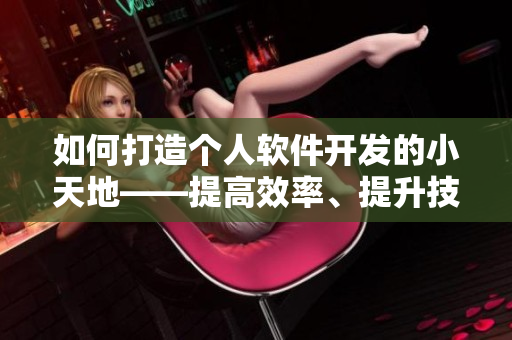 如何打造个人软件开发的小天地——提高效率、提升技能、分享成果