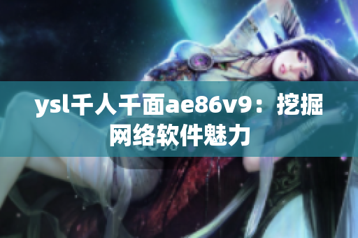 ysl千人千面ae86v9：挖掘网络软件魅力