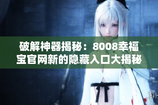 破解神器揭秘：8008幸福宝官网新的隐藏入口大揭秘